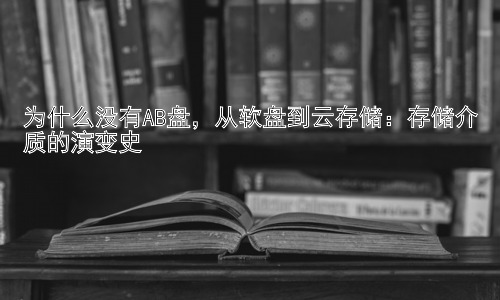 为什么没有AB盘，从软盘到云存储：存储介质的演变史插图