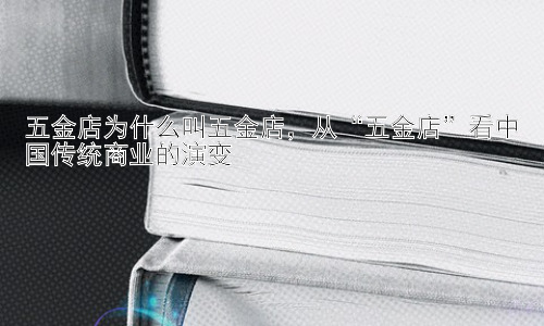 五金店为什么叫五金店，从“五金店”看中国传统商业的演变插图