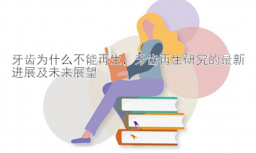 牙齿为什么不能再生，牙齿再生研究的最新进展及未来展望插图