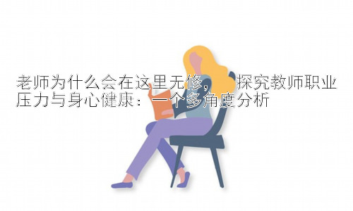老师为什么会在这里无修，  探究教师职业压力与身心健康：一个多角度分析插图