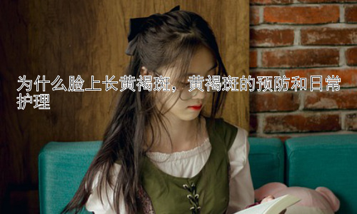 为什么脸上长黄褐斑，黄褐斑的预防和日常护理插图