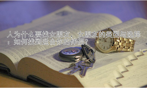 人为什么要找女朋友，女朋友的类型与选择：如何找到适合你的伴侣？插图
