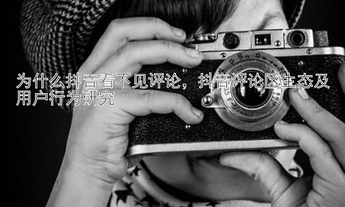 为什么抖音看不见评论，抖音评论区生态及用户行为研究插图