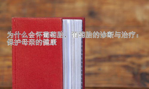 为什么会怀葡萄胎，葡萄胎的诊断与治疗：保护母亲的健康插图