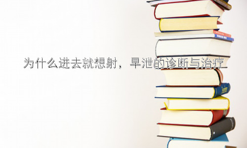 为什么进去就想射，早泄的诊断与治疗插图
