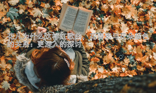 花儿为什么这样红歌曲，花青素与花朵颜色的关系：更深入的探讨插图