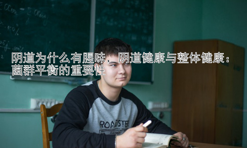 阴道为什么有腥味，阴道健康与整体健康：菌群平衡的重要性插图