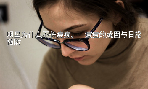 明星为什么不长痘痘，  痘痘的成因与日常预防插图