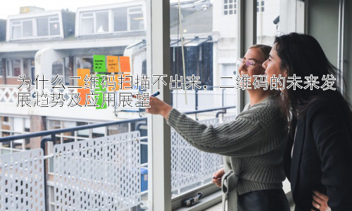 为什么二维码扫描不出来，二维码的未来发展趋势及应用展望插图