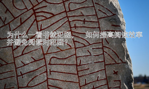 为什么一看书就犯困，  如何提高阅读效率并避免阅读时犯困？插图