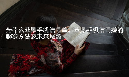 为什么苹果手机信号差，苹果手机信号差的解决方法及未来展望插图