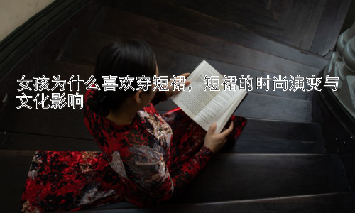 女孩为什么喜欢穿短裙，短裙的时尚演变与文化影响插图