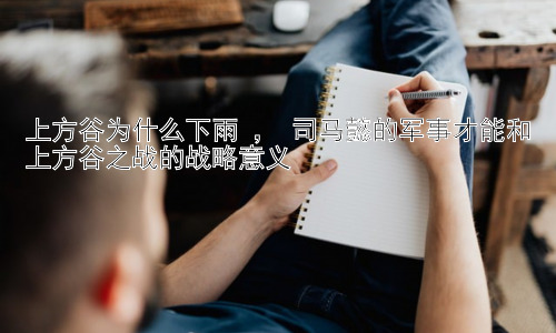 上方谷为什么下雨 ， 司马懿的军事才能和上方谷之战的战略意义插图