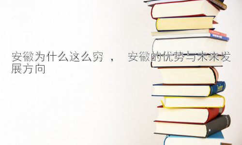 安徽为什么这么穷 ， 安徽的优势与未来发展方向插图
