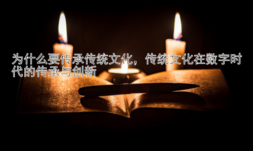 为什么要传承传统文化，传统文化在数字时代的传承与创新插图