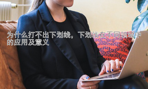 为什么打不出下划线，下划线在不同领域中的应用及意义插图