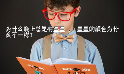 为什么晚上总是有星星 ， 星星的颜色为什么不一样？插图