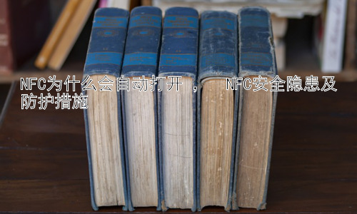 NFC为什么会自动打开 ，  NFC安全隐患及防护措施插图
