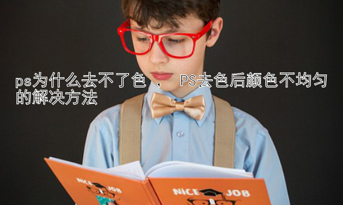 ps为什么去不了色 ， PS去色后颜色不均匀的解决方法插图