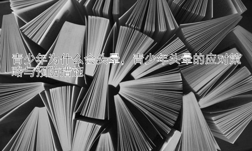 青少年为什么会头晕，青少年头晕的应对策略与预防措施插图