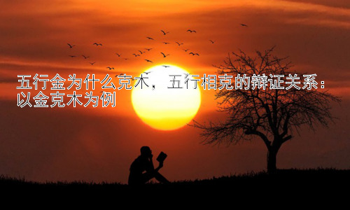 五行金为什么克木，五行相克的辩证关系：以金克木为例插图