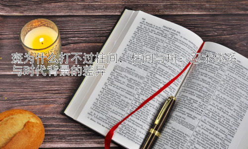 斑为什么打不过柱间，柱间与斑：忍术体系与时代背景的差异插图
