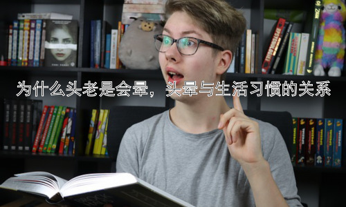 为什么头老是会晕，头晕与生活习惯的关系插图