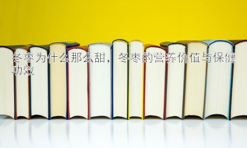 冬枣为什么那么甜，冬枣的营养价值与保健功效插图