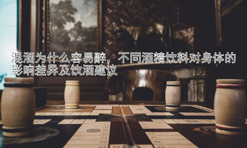混酒为什么容易醉，不同酒精饮料对身体的影响差异及饮酒建议插图