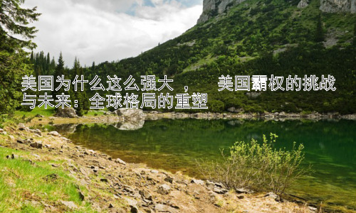 美国为什么这么强大 ，  美国霸权的挑战与未来：全球格局的重塑插图