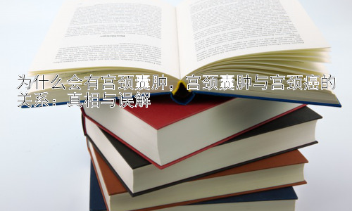 为什么会有宫颈囊肿，宫颈囊肿与宫颈癌的关系：真相与误解插图