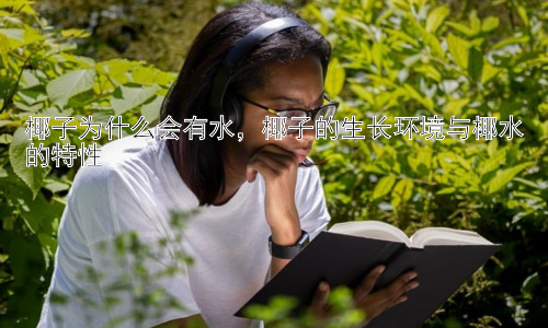 椰子为什么会有水，椰子的生长环境与椰水的特性插图
