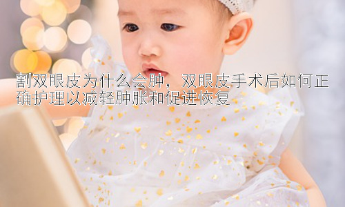 割双眼皮为什么会肿，双眼皮手术后如何正确护理以减轻肿胀和促进恢复插图