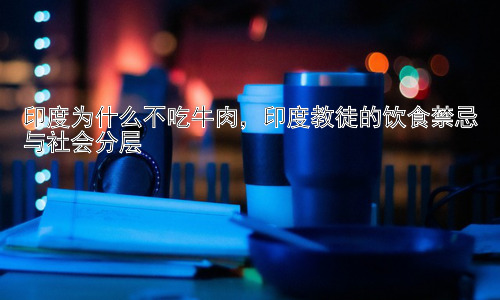印度为什么不吃牛肉，印度教徒的饮食禁忌与社会分层插图