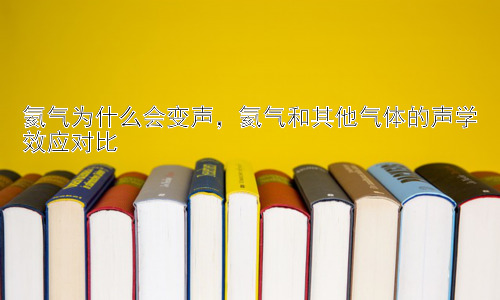 氦气为什么会变声，氦气和其他气体的声学效应对比插图