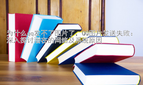 为什么qq发不了图片了，QQ图片发送失败：深入探讨潜在的网络及系统原因插图