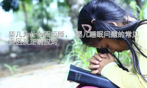 婴儿为什么闹瞌睡， 婴儿睡眠问题的常见误区及正确应对插图