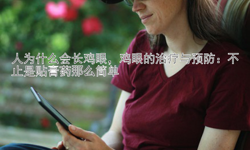 人为什么会长鸡眼，鸡眼的治疗与预防：不止是贴膏药那么简单插图
