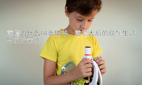 慈禧为什么叫老佛爷，慈禧太后的晚年生活与统治策略插图