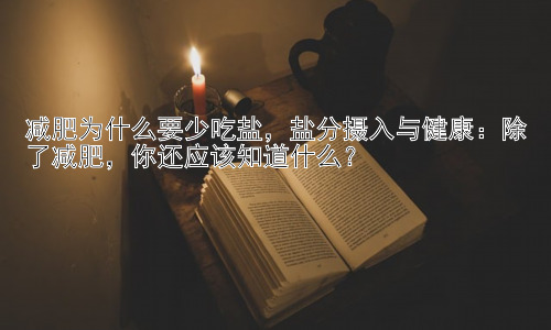 减肥为什么要少吃盐，盐分摄入与健康：除了减肥，你还应该知道什么？插图