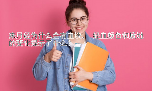 来月经为什么会有血块， 经血颜色和质地的变化提示了什么？插图