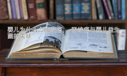 婴儿为什么会肠绞痛， 肠绞痛与婴儿益生菌的关联插图
