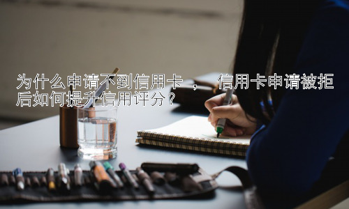 为什么申请不到信用卡 ， 信用卡申请被拒后如何提升信用评分？插图