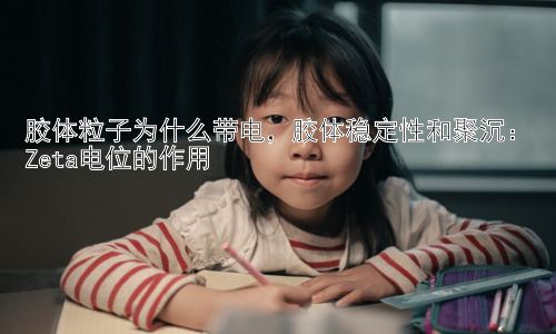 胶体粒子为什么带电，胶体稳定性和聚沉：Zeta电位的作用插图