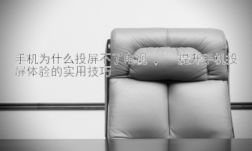 手机为什么投屏不了电视 ，  提升手机投屏体验的实用技巧插图