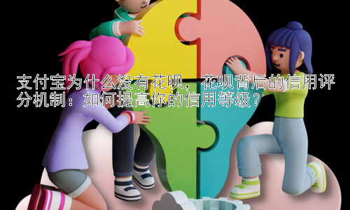 支付宝为什么没有花呗，花呗背后的信用评分机制：如何提高你的信用等级？插图