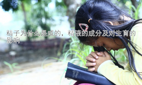 精子为什么是咸的，精液的成分及对生育的影响插图