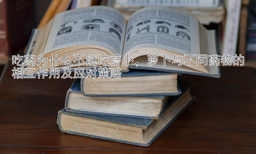 吃药为什么不能吃萝卜，萝卜与不同药物的相互作用及应对策略插图