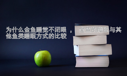 为什么金鱼睡觉不闭眼 ， 金鱼的睡眠与其他鱼类睡眠方式的比较插图