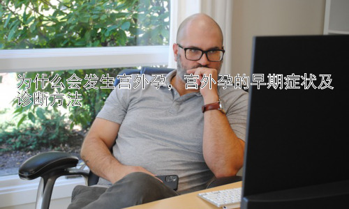 为什么会发生宫外孕，宫外孕的早期症状及诊断方法插图